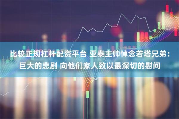 比较正规杠杆配资平台 亚泰主帅悼念若塔兄弟：巨大的悲剧 向他们家人致以最深切的慰问