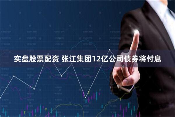 实盘股票配资 张江集团12亿公司债券将付息