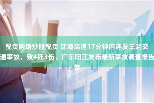 配资网络炒股配资 沈海高速17分钟内连发三起交通事故，致4死3伤，广东阳江发布最新事故调查报告