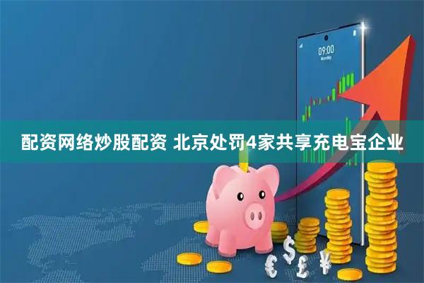 配资网络炒股配资 北京处罚4家共享充电宝企业
